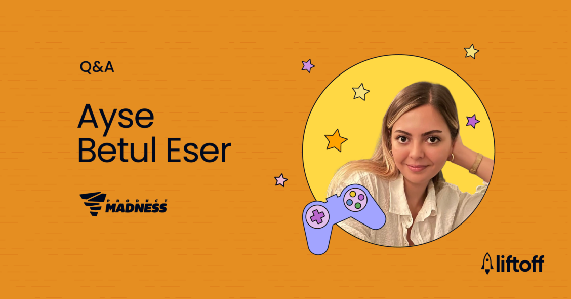 A Q&A With Product Madness’ Ayşe Betül Eser on Her Career in User Acquisition Liftoff